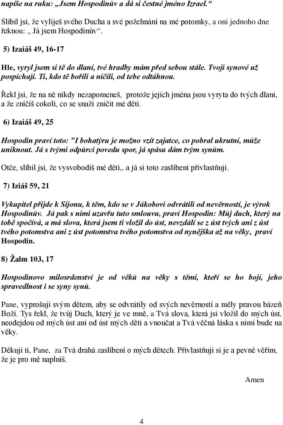 Řekl jsi, ţe na ně nikdy nezapomeneš, protoţe jejich jména jsou vyryta do tvých dlaní, a ţe zničíš cokoli, co se snaţí zničit mé děti.