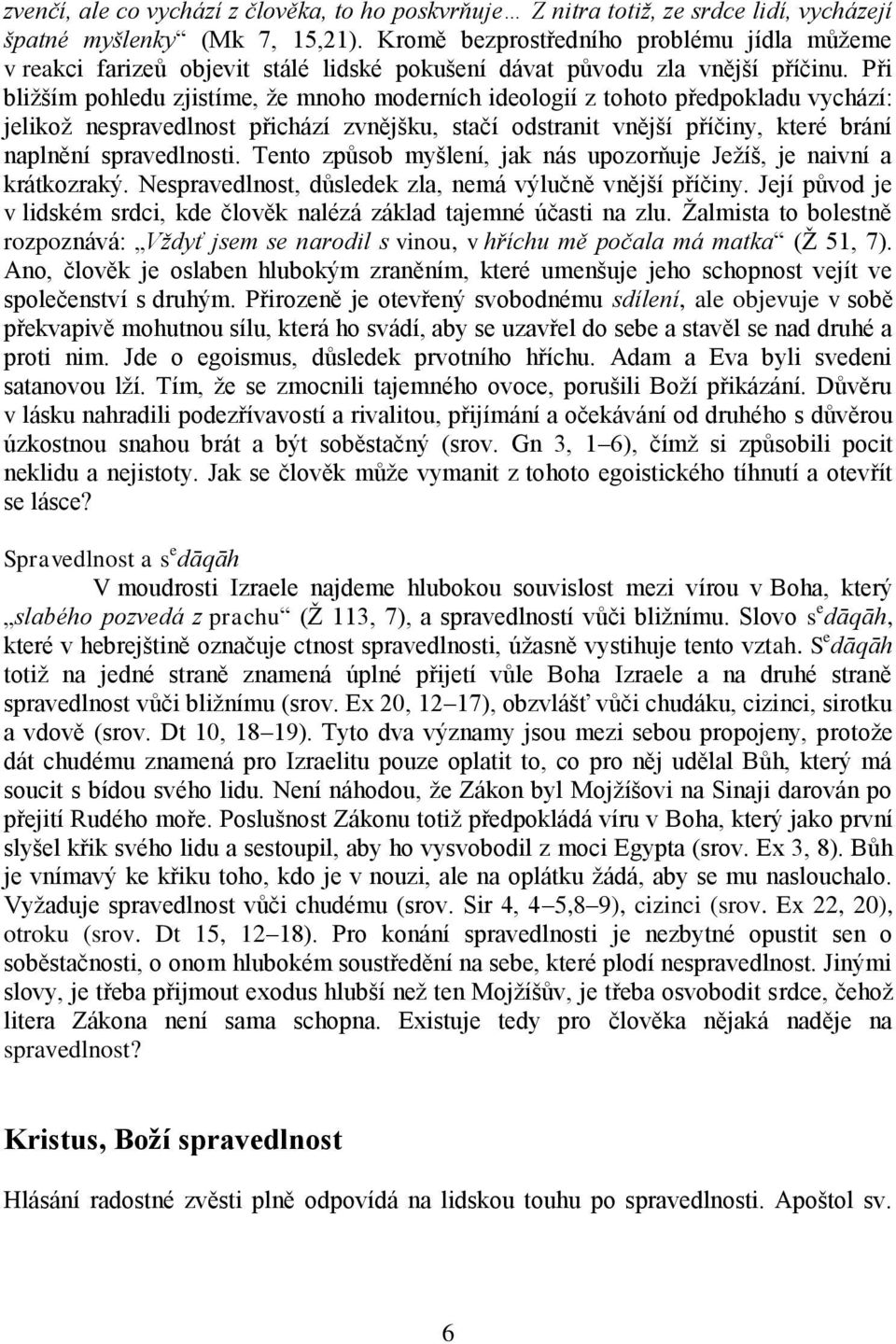 Při bliţším pohledu zjistíme, ţe mnoho moderních ideologií z tohoto předpokladu vychází: jelikoţ nespravedlnost přichází zvnějšku, stačí odstranit vnější příčiny, které brání naplnění spravedlnosti.