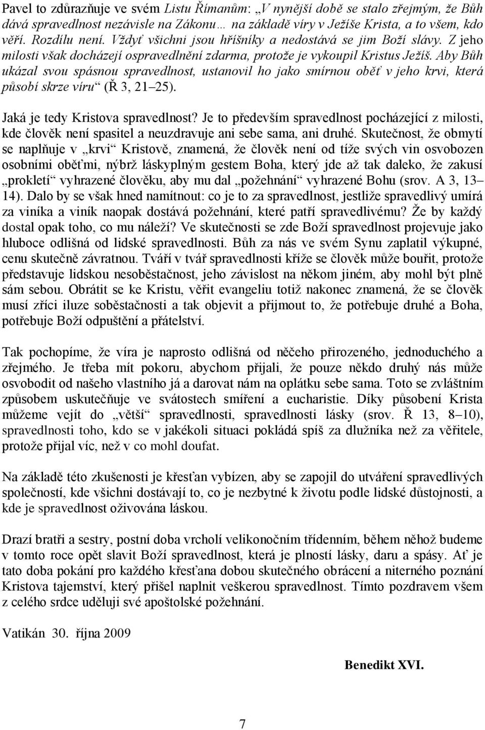 Aby Bůh ukázal svou spásnou spravedlnost, ustanovil ho jako smírnou oběť v jeho krvi, která působí skrze víru (Ř 3, 21 25). Jaká je tedy Kristova spravedlnost?