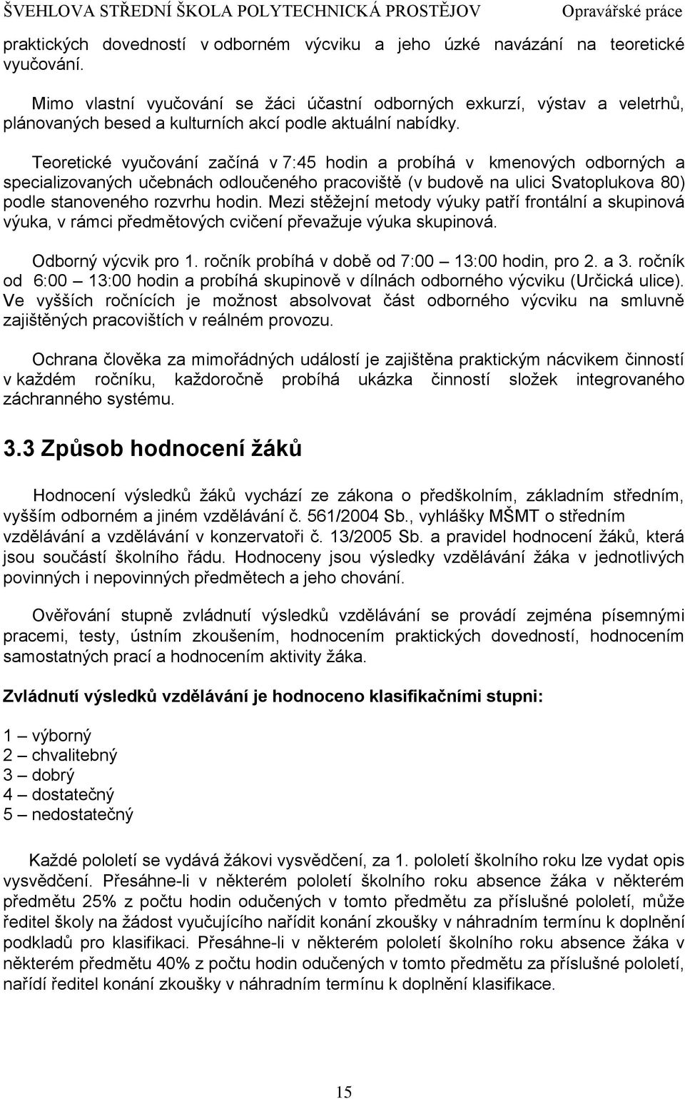 Teoretické vyučování začíná v 7:45 hodin a probíhá v kmenových odborných a specializovaných učebnách odloučeného pracoviště (v budově na ulici Svatoplukova 80) podle stanoveného rozvrhu hodin.