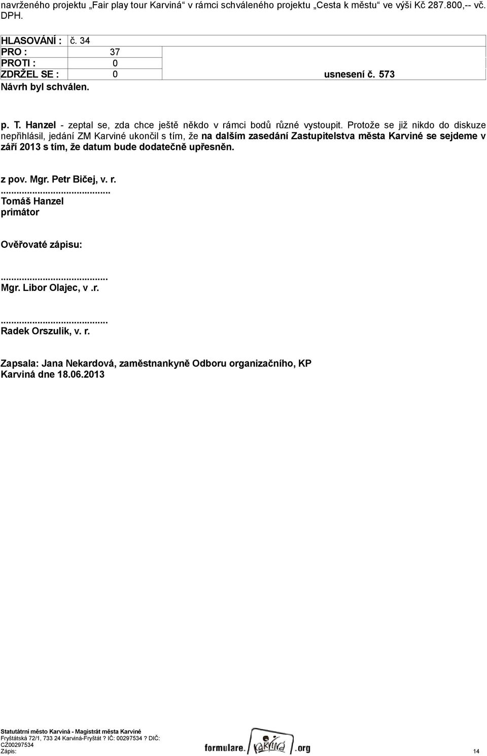 Protože se již nikdo do diskuze nepřihlásil, jedání ZM Karviné ukončil s tím, že na dalším zasedání Zastupitelstva města Karviné se sejdeme v září 2013 s tím, že