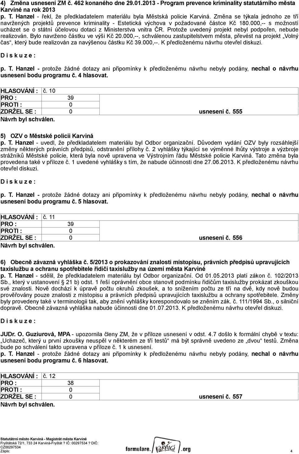 Protože uvedený projekt nebyl podpořen, nebude realizován. Bylo navrženo částku ve výši Kč 20.