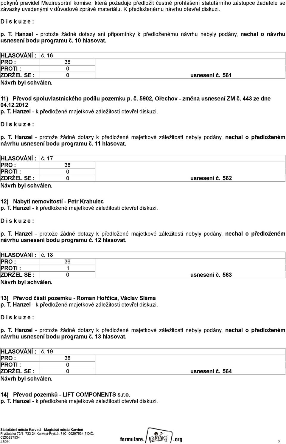 2012 návrhu usnesení bodu programu č. 11 hlasovat. HLASOVÁNÍ : č. 17 ZDRŽEL SE : 0 usnesení č. 562 12) Nabytí nemovitostí - Petr Krahulec návrhu usnesení bodu programu č. 12 hlasovat. HLASOVÁNÍ : č. 18 PRO : 36 PROTI : 1 ZDRŽEL SE : 0 usnesení č.