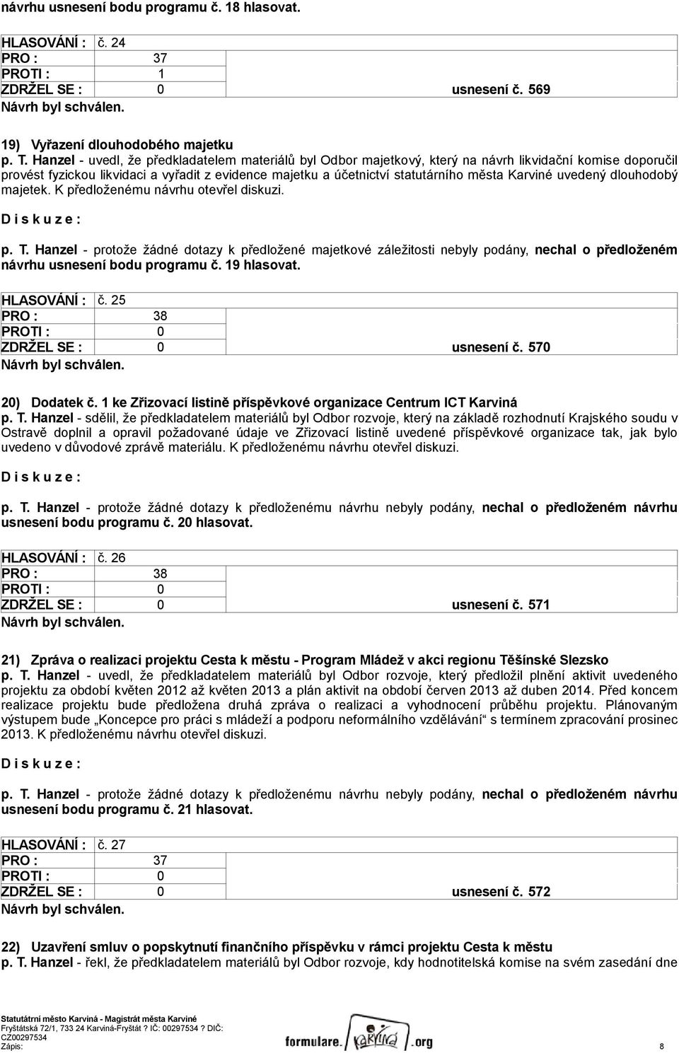 Karviné uvedený dlouhodobý majetek. K předloženému návrhu otevřel diskuzi. návrhu usnesení bodu programu č. 19 hlasovat. HLASOVÁNÍ : č. 25 ZDRŽEL SE : 0 usnesení č. 570 20) Dodatek č.