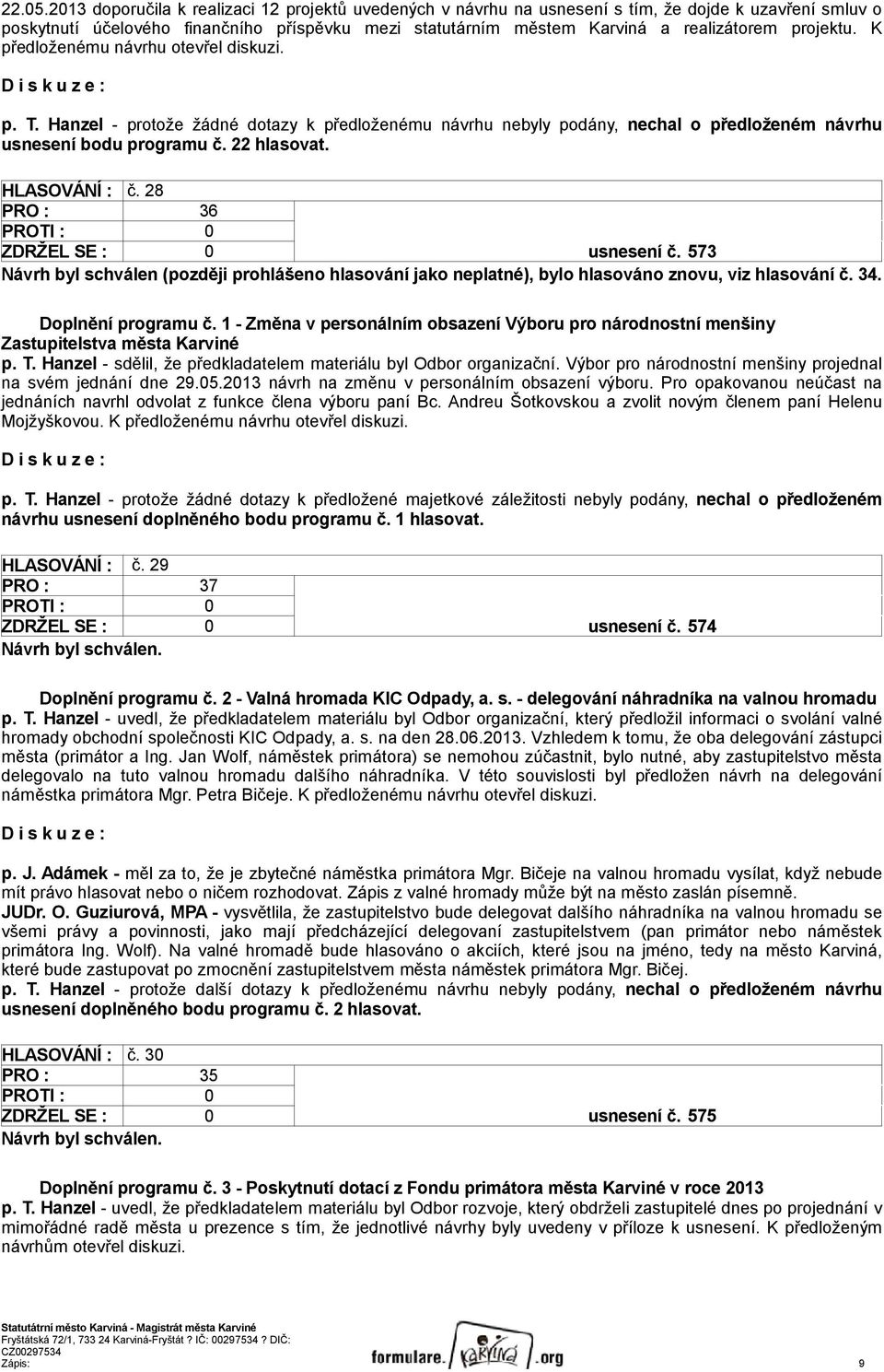 projektu. K předloženému návrhu otevřel diskuzi. p. T. Hanzel - protože žádné dotazy k předloženému návrhu nebyly podány, nechal o předloženém návrhu usnesení bodu programu č. 22 hlasovat.