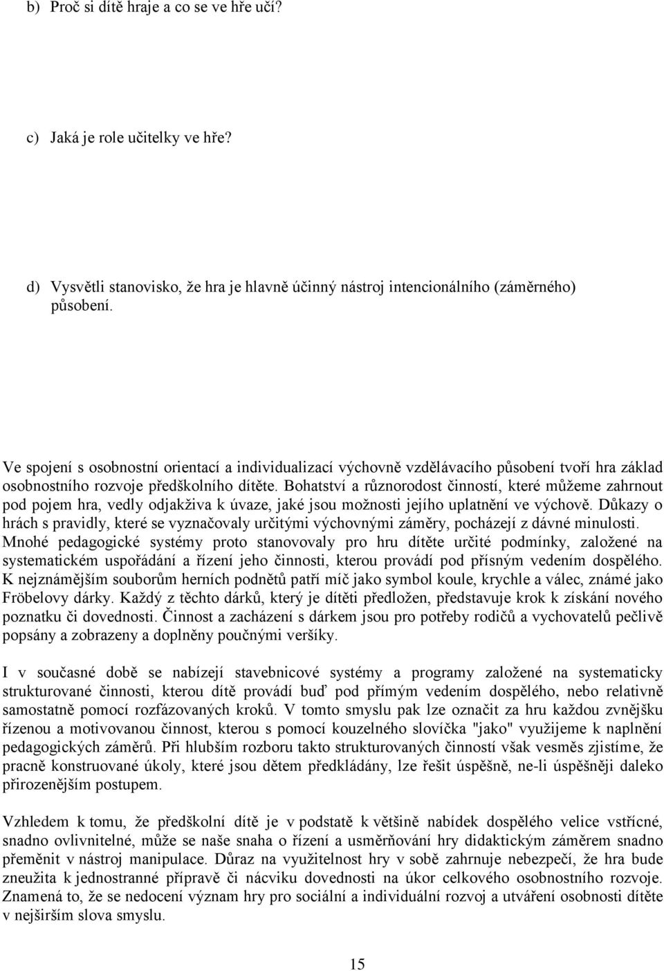 Bohatství a různorodost činností, které můžeme zahrnout pod pojem hra, vedly odjakživa k úvaze, jaké jsou možnosti jejího uplatnění ve výchově.