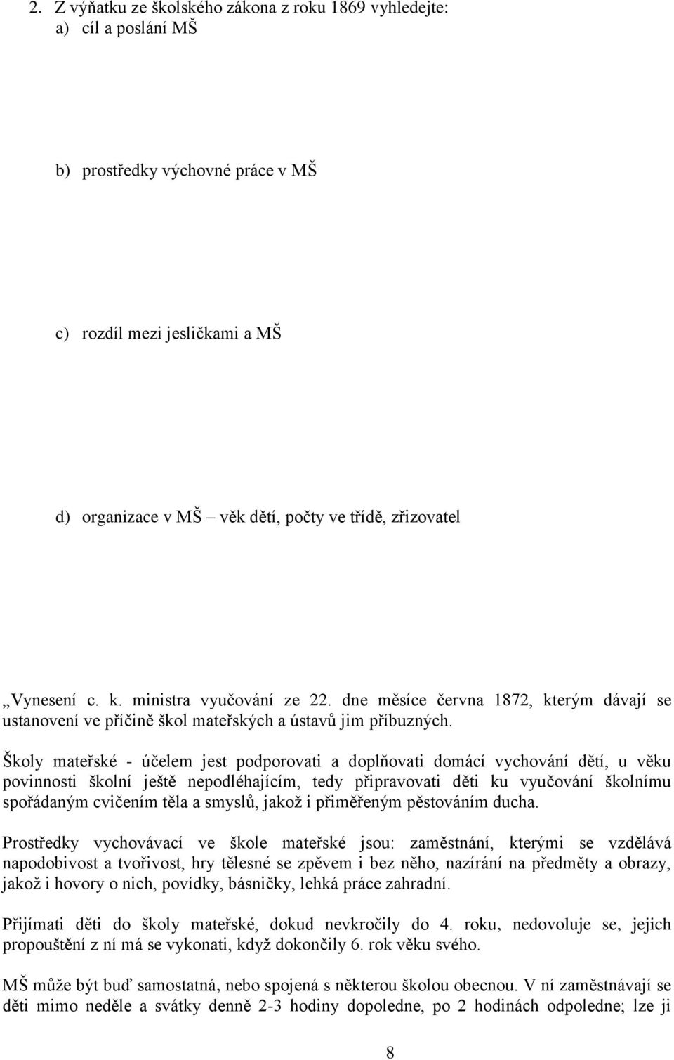 Školy mateřské - účelem jest podporovati a doplňovati domácí vychování dětí, u věku povinnosti školní ještě nepodléhajícím, tedy připravovati děti ku vyučování školnímu spořádaným cvičením těla a