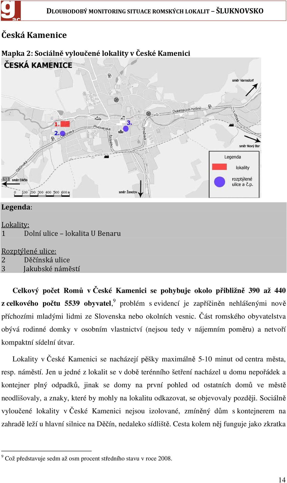 Část romského obyvatelstva obývá rodinné domky v osobním vlastnictví (nejsou tedy v nájemním poměru) a netvoří kompaktní sídelní útvar.