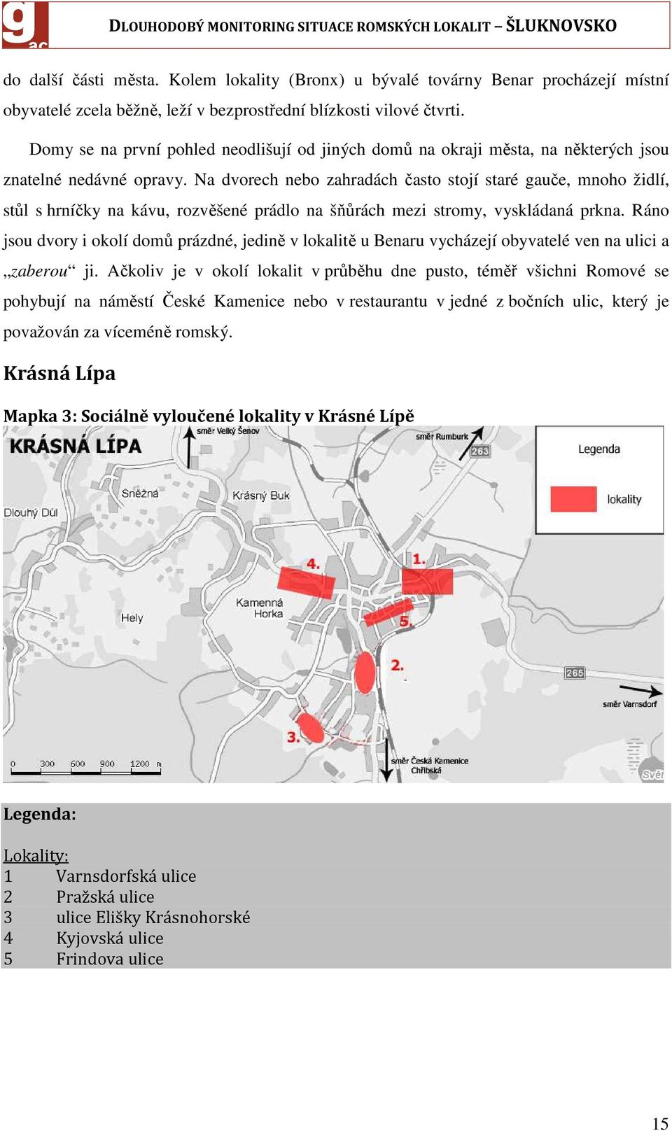 Na dvorech nebo zahradách často stojí staré gauče, mnoho židlí, stůl s hrníčky na kávu, rozvěšené prádlo na šňůrách mezi stromy, vyskládaná prkna.