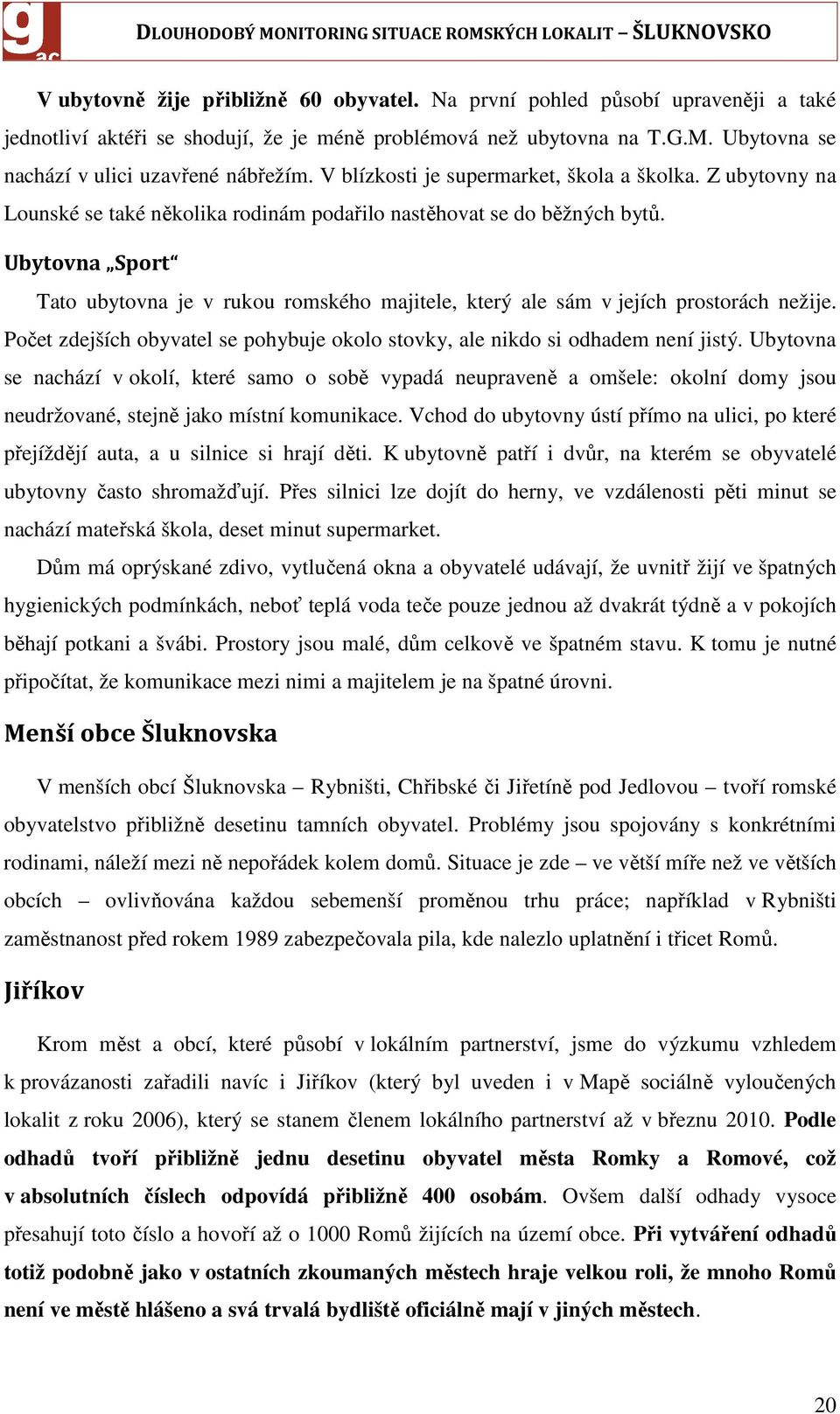 Ubytovna Sport Tato ubytovna je v rukou romského majitele, který ale sám v jejích prostorách nežije. Počet zdejších obyvatel se pohybuje okolo stovky, ale nikdo si odhadem není jistý.