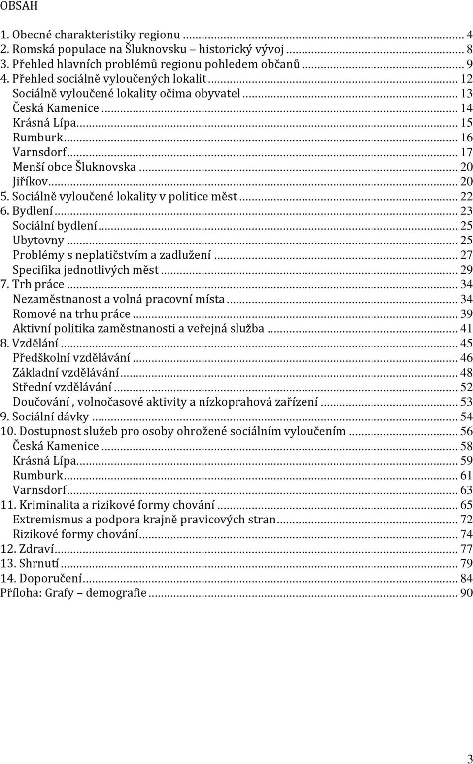 Sociálně vyloučené lokality v politice měst... 22 6. Bydlení... 23 Sociální bydlení... 25 Ubytovny... 25 Problémy s neplatičstvím a zadlužení... 27 Specifika jednotlivých měst... 29 7. Trh práce.