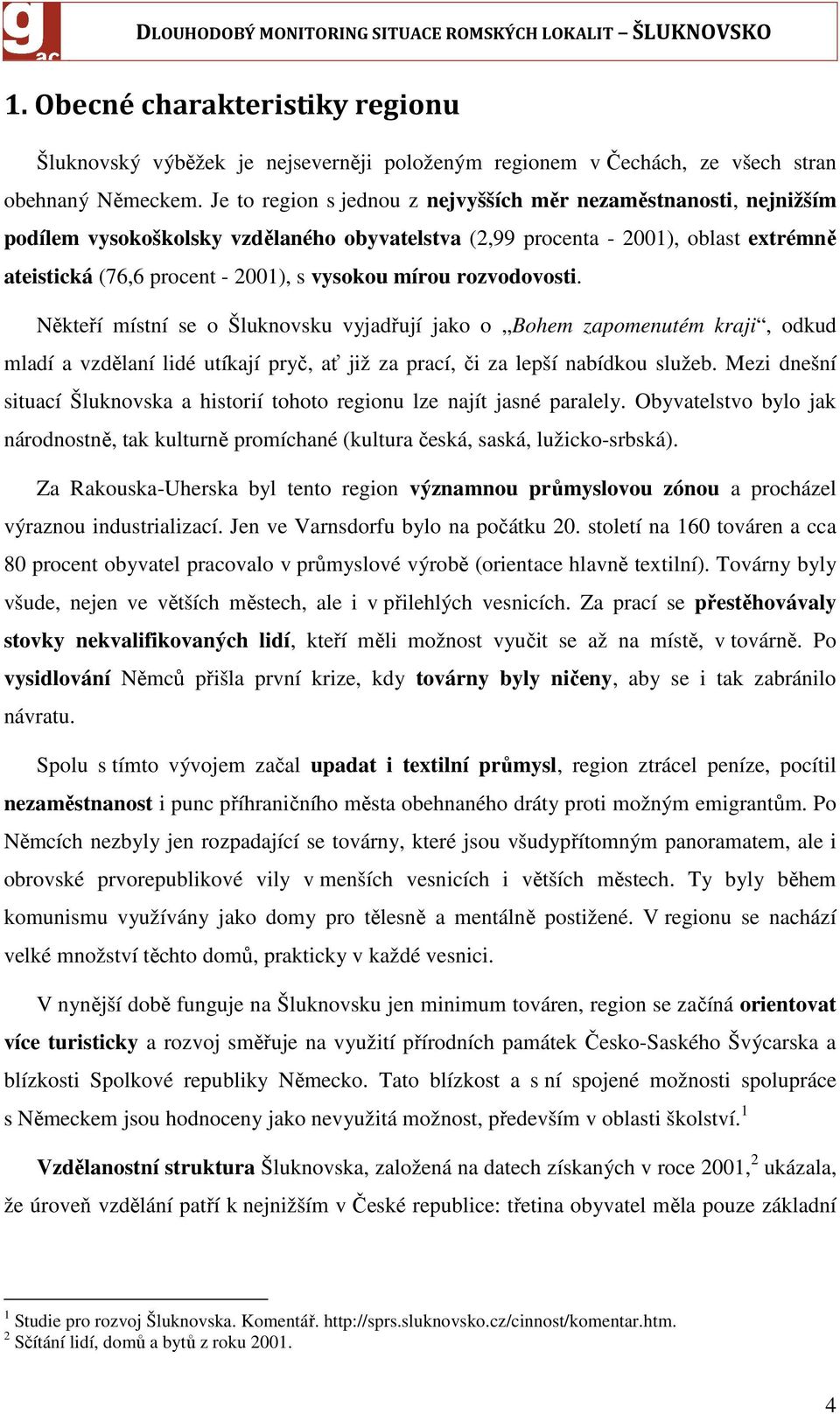 mírou rozvodovosti. Někteří místní se o Šluknovsku vyjadřují jako o Bohem zapomenutém kraji, odkud mladí a vzdělaní lidé utíkají pryč, ať již za prací, či za lepší nabídkou služeb.