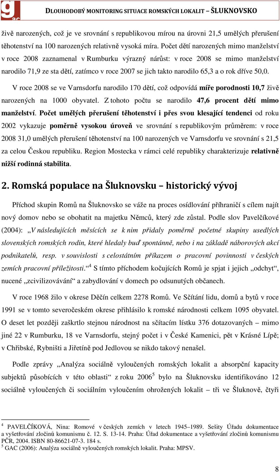 rok dříve 50,0. V roce 2008 se ve Varnsdorfu narodilo 170 dětí, což odpovídá míře porodnosti 10,7 živě narozených na 1000 obyvatel. Z tohoto počtu se narodilo 47,6 procent dětí mimo manželství.