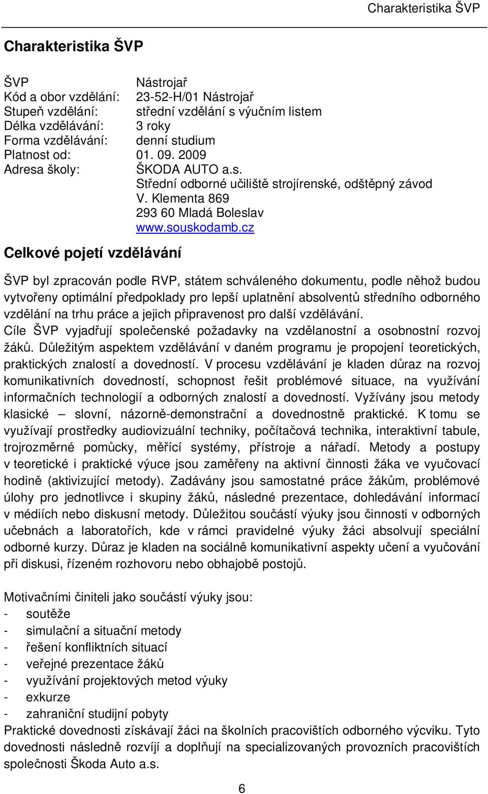 cz Celkové pojetí vzd lávání ŠVP byl zpracován podle RVP, státem schváleného dokumentu, podle n hož budou vytvo eny optimální p edpoklady pro lepší uplatn ní absolvent st edního odborného vzd lání na