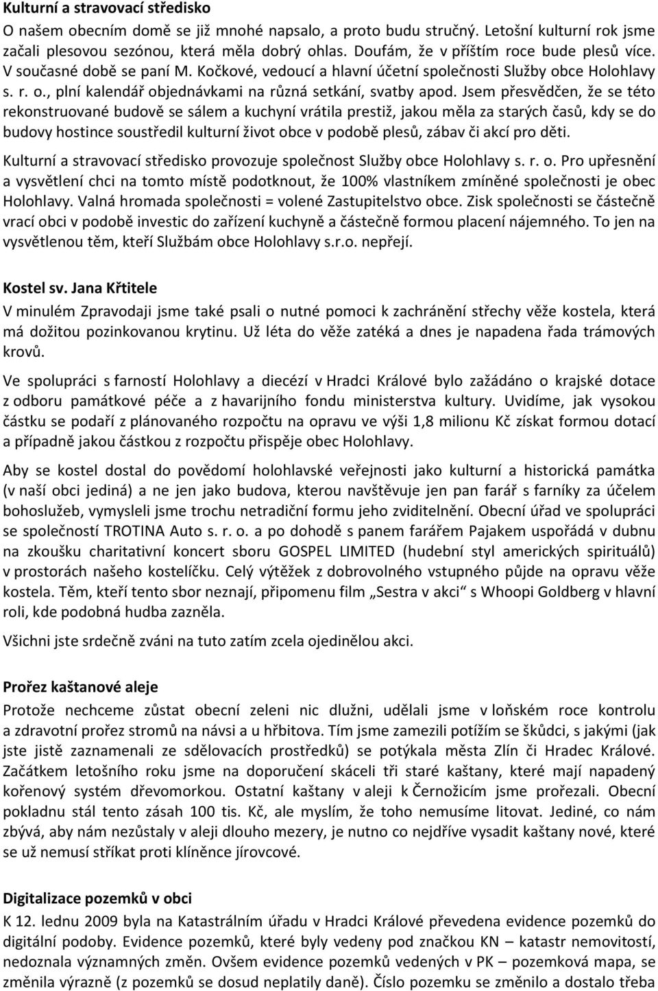 Jsem přesvědčen, že se této rekonstruované budově se sálem a kuchyní vrátila prestiž, jakou měla za starých časů, kdy se do budovy hostince soustředil kulturní život obce v podobě plesů, zábav či