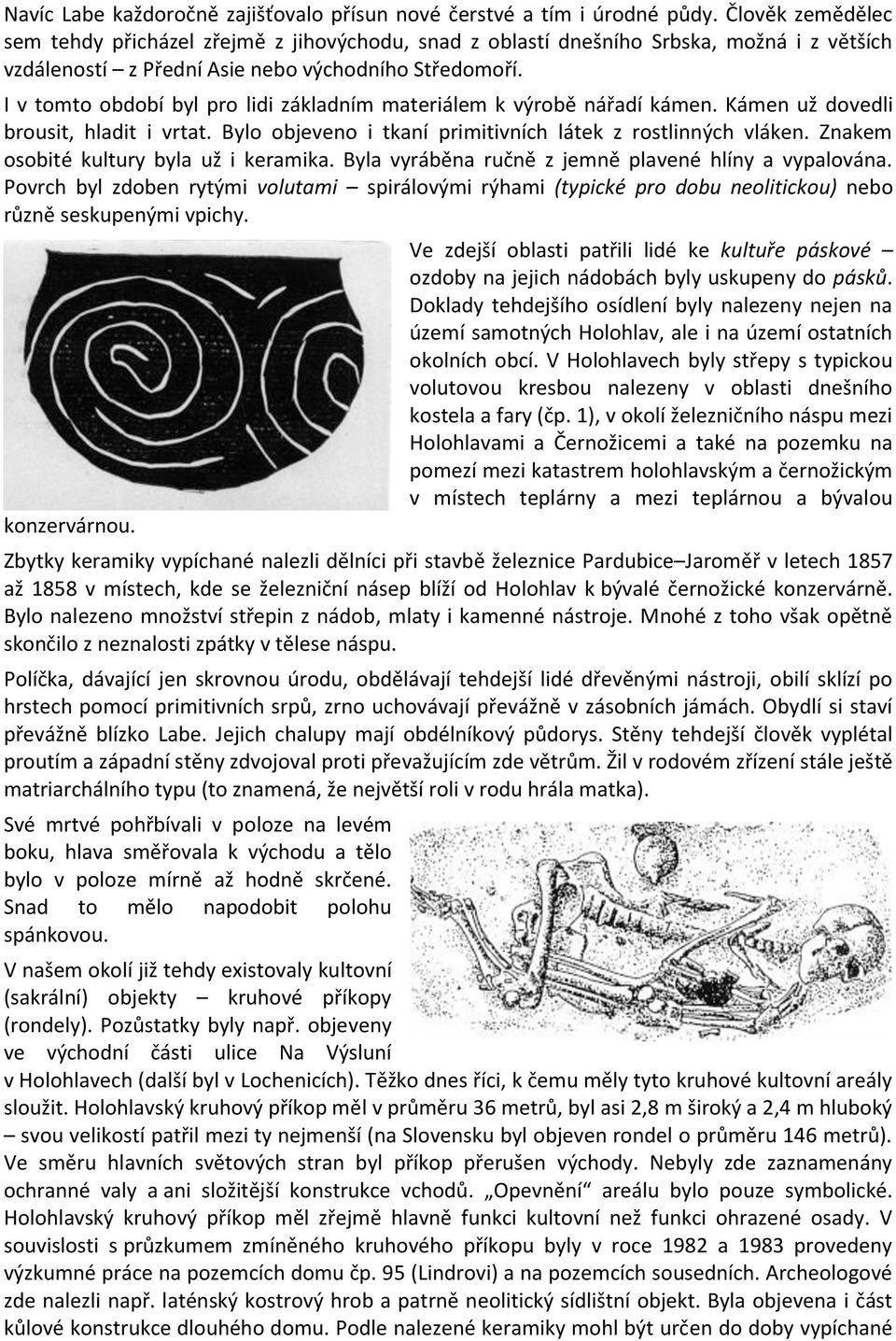 I v tomto období byl pro lidi základním materiálem k výrobě nářadí kámen. Kámen už dovedli brousit, hladit i vrtat. Bylo objeveno i tkaní primitivních látek z rostlinných vláken.