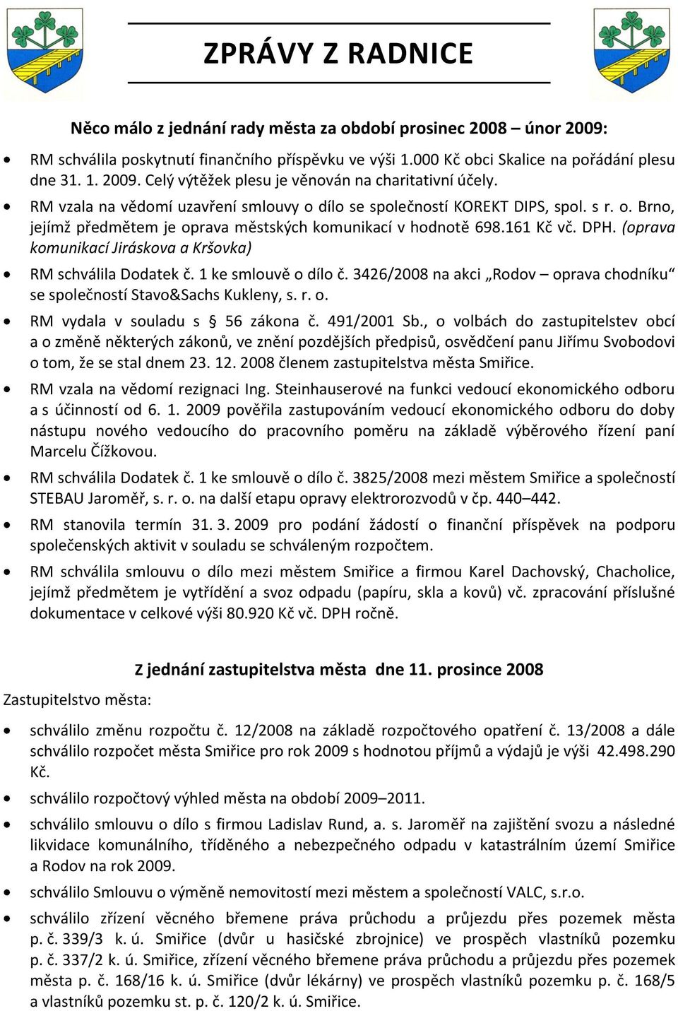 (oprava komunikací Jiráskova a Kršovka) RM schválila Dodatek č. 1 ke smlouvě o dílo č. 3426/2008 na akci Rodov oprava chodníku se společností Stavo&Sachs Kukleny, s. r. o. RM vydala v souladu s 56 zákona č.