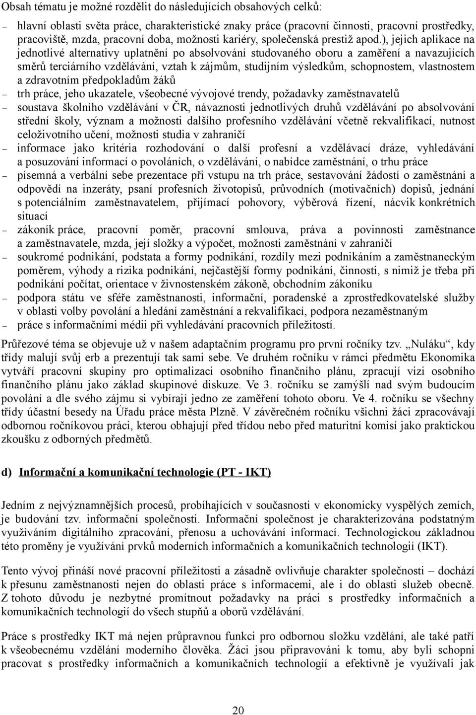 ), jejich aplikace na jednotlivé alternativy uplatnění po absolvování studovaného oboru a zaměření a navazujících směrů terciárního vzdělávání, vztah k zájmům, studijním výsledkům, schopnostem,