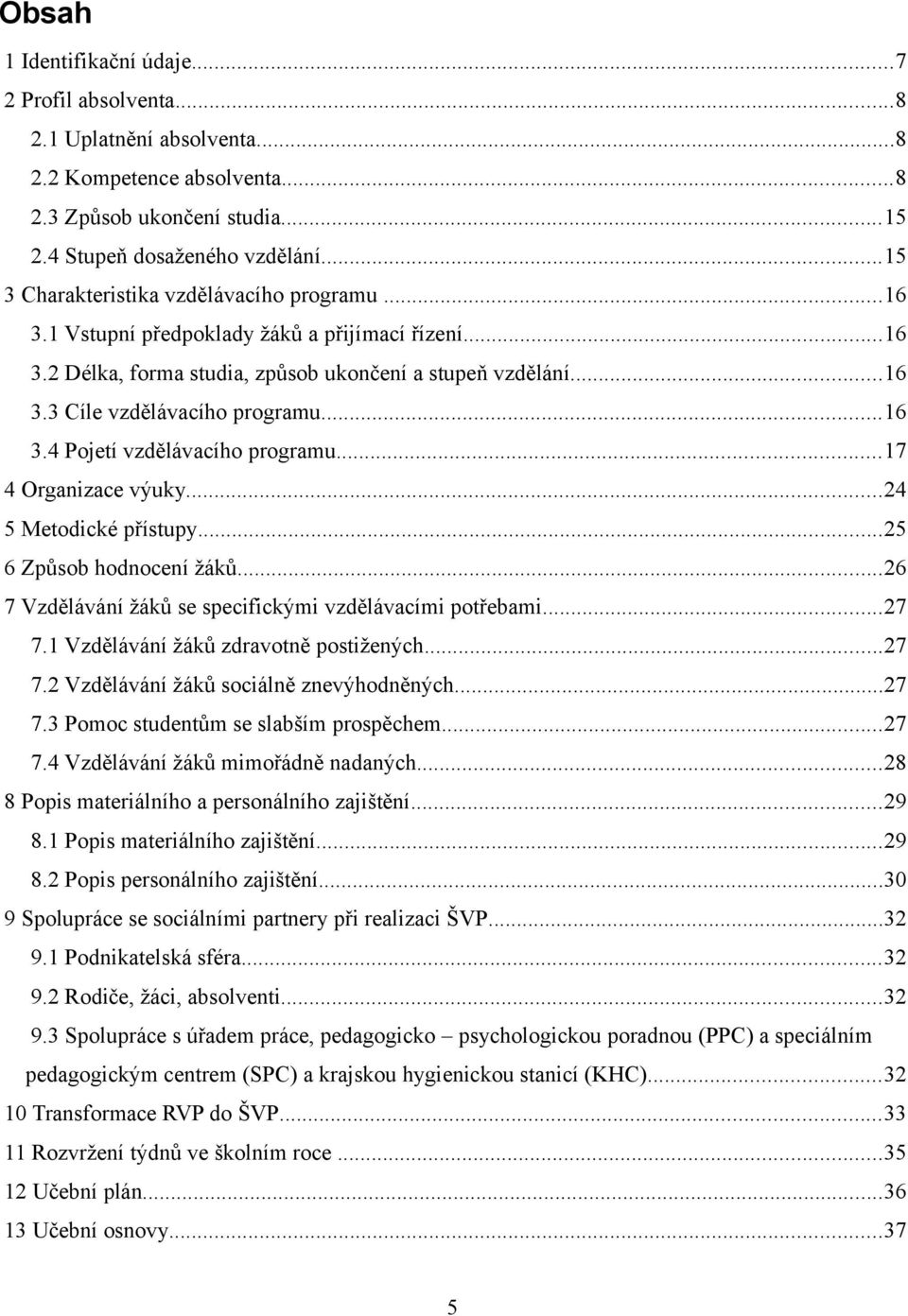 ..16 3.4 Pojetí vzdělávacího programu...17 4 Organizace výuky...24 5 Metodické přístupy...25 6 Způsob hodnocení žáků...26 7 Vzdělávání žáků se specifickými vzdělávacími potřebami...27 7.