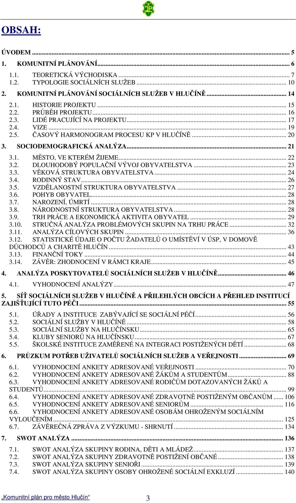 .. 22 3.2. DLOUHODOBÝ POPULANÍ VÝVOJ OBYVATELSTVA... 23 3.3. VKOVÁ STRUKTURA OBYVATELSTVA... 24 3.4. RODINNÝ STAV... 26 3.5. VZDLANOSTNÍ STRUKTURA OBYVATELSTVA... 27 3.6. POHYB OBYVATEL... 28 3.7. NAROZENÍ, ÚMRTÍ.