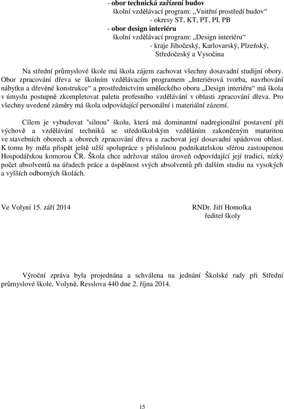 Obor zpracování dřeva se školním vzdělávacím programem Interiérová tvorba, navrhování nábytku a dřevěné konstrukce a prostřednictvím uměleckého oboru Design interiéru má škola v úmyslu postupně