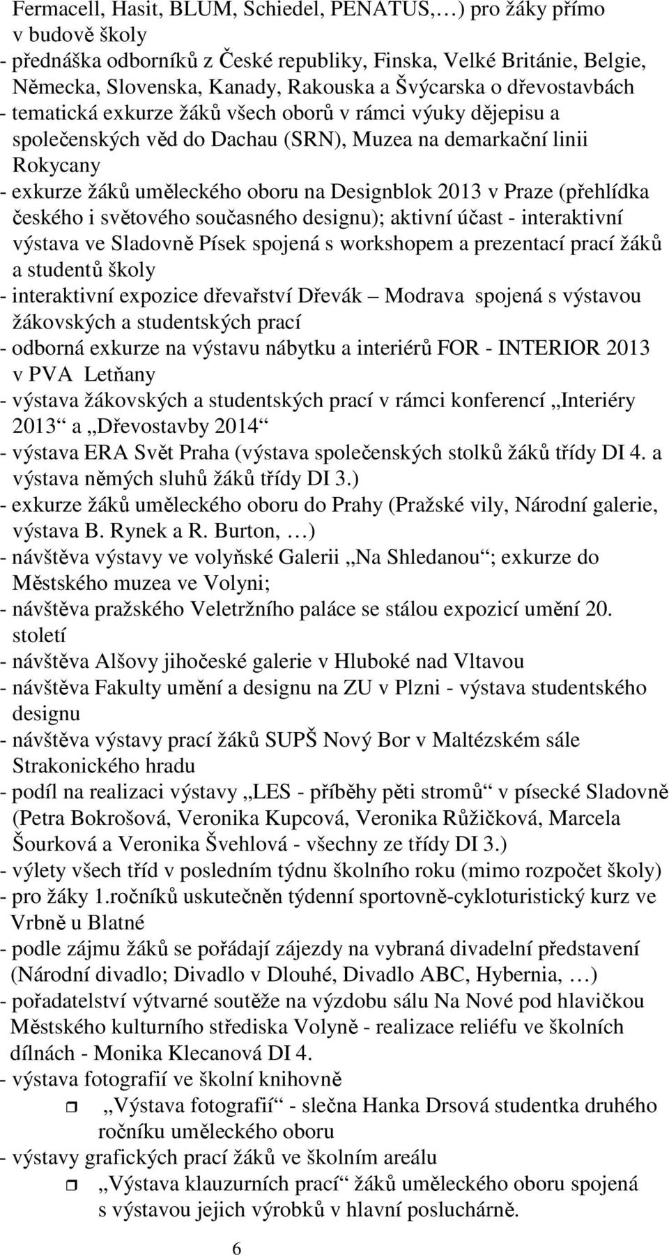 Praze (přehlídka českého i světového současného designu); aktivní účast - interaktivní výstava ve Sladovně Písek spojená s workshopem a prezentací prací žáků a studentů školy - interaktivní expozice