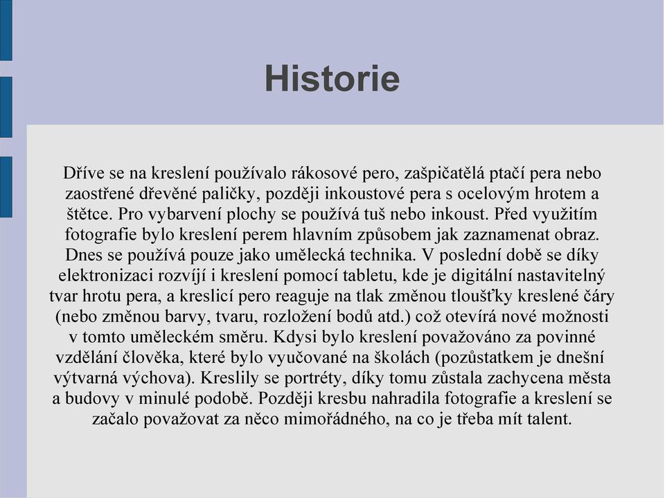 V poslední době se díky elektronizaci rozvíjí i kreslení pomocí tabletu, kde je digitální nastavitelný tvar hrotu pera, a kreslicí pero reaguje na tlak změnou tloušťky kreslené čáry (nebo změnou