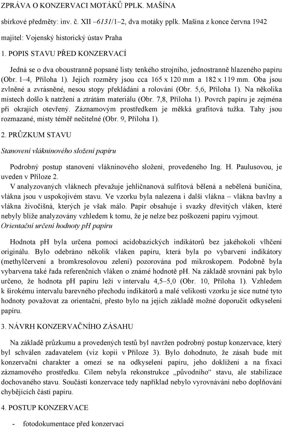 Oba jsou zvlněné a zvrásněné, nesou stopy překládání a rolování (Obr. 5,6, Příloha 1). Na několika místech došlo k natržení a ztrátám materiálu (Obr. 7,8, Příloha 1).