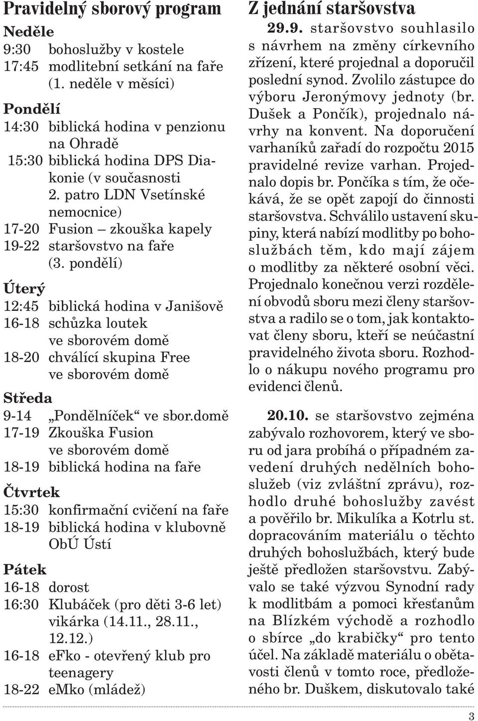 pondìlí) Úterý 12:45 biblická hodina v Janišovì 16-18 schùzka loutek ve sborovém domì 18-20 chválící skupina Free ve sborovém domì Støeda 9-14 Pondìlníèek ve sbor.