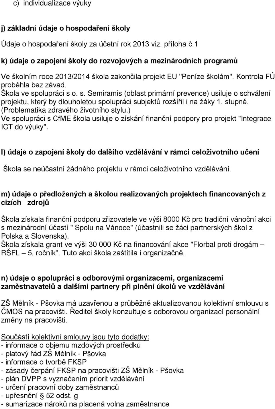 olupráci s o. s. Semiramis (oblast primární prevence) usiluje o schválení projektu, který by dlouholetou spolupráci subjektů rozšířil i na žáky 1. stupně. (Problematika zdravého životního stylu.