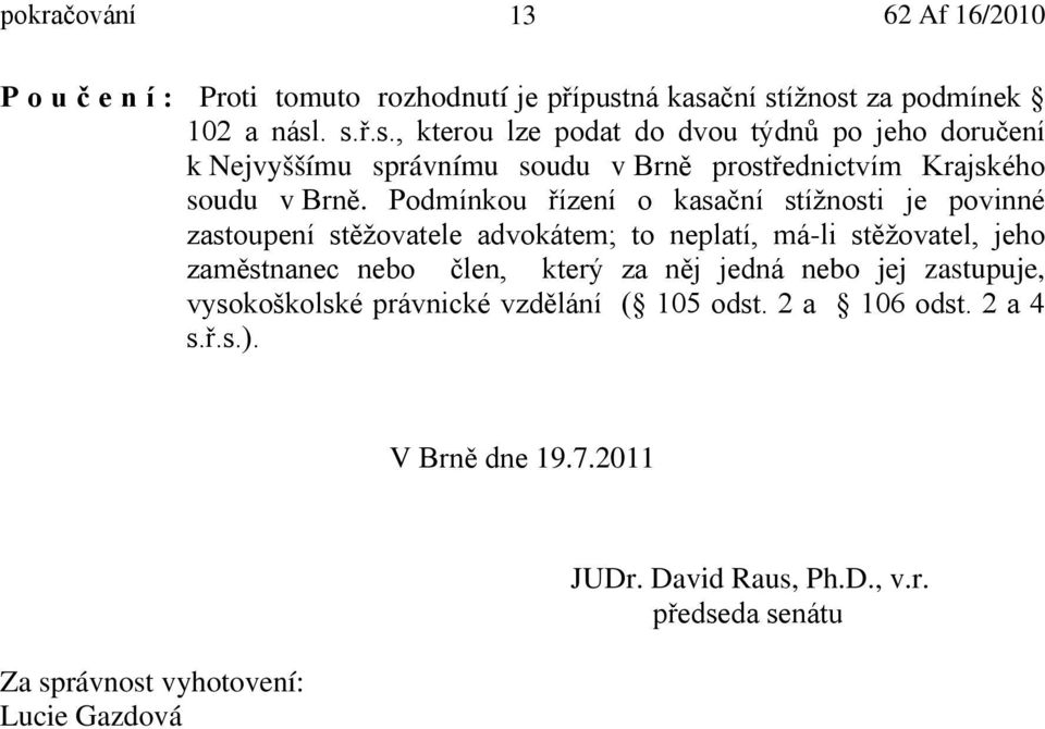 Podmínkou řízení o kasační stížnosti je povinné zastoupení stěžovatele advokátem; to neplatí, má-li stěžovatel, jeho zaměstnanec nebo člen, který za