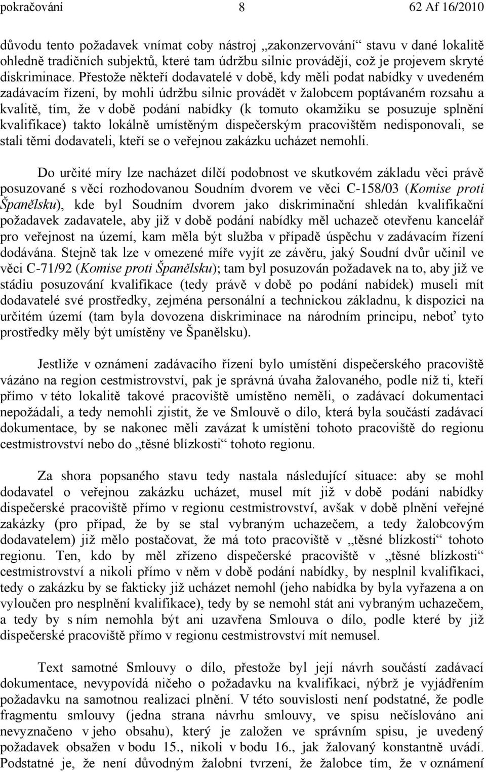 tomuto okamžiku se posuzuje splnění kvalifikace) takto lokálně umístěným dispečerským pracovištěm nedisponovali, se stali těmi dodavateli, kteří se o veřejnou zakázku ucházet nemohli.