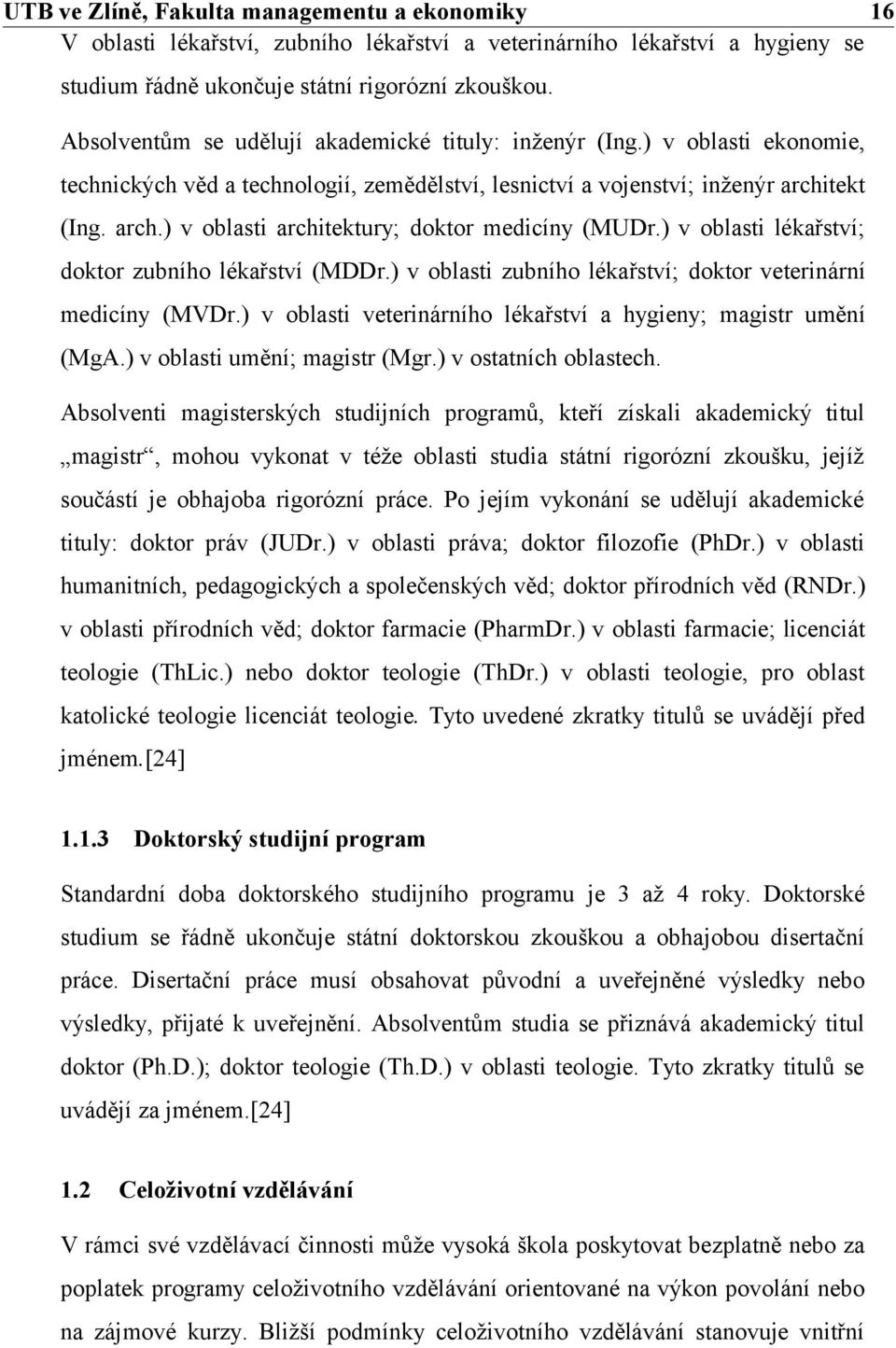 tekt (Ing. arch.) v oblasti architektury; doktor medicíny (MUDr.) v oblasti lékařství; doktor zubního lékařství (MDDr.) v oblasti zubního lékařství; doktor veterinární medicíny (MVDr.