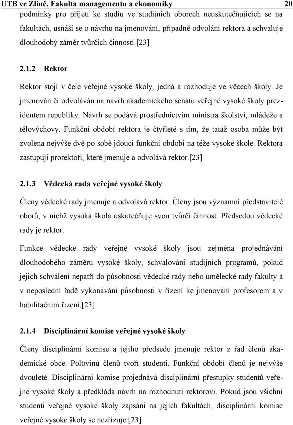 Je jmenován či odvoláván na návrh akademického senátu veřejné vysoké školy prezidentem republiky. Návrh se podává prostřednictvím ministra školství, mládeže a tělovýchovy.