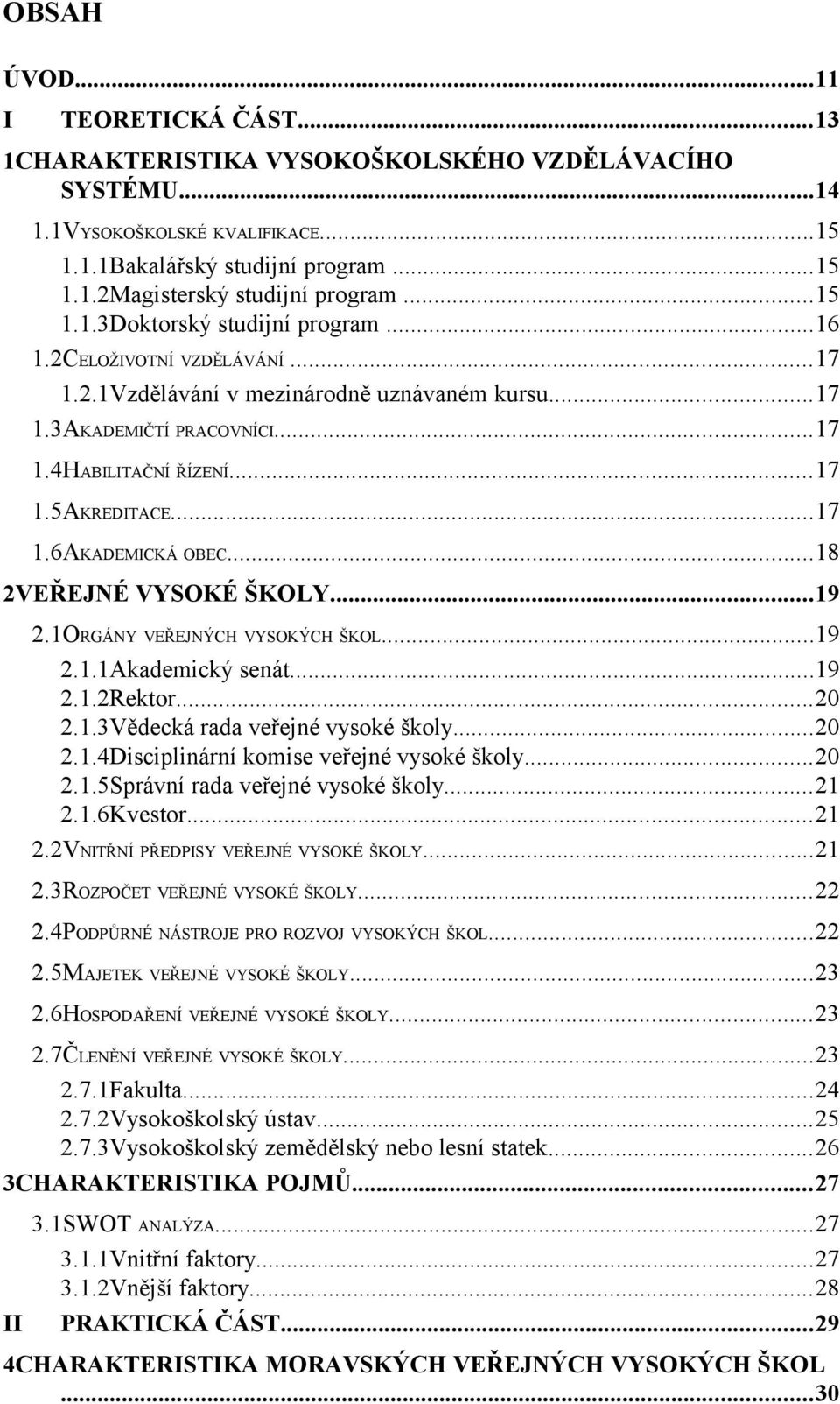 ..18 2VEŘEJNÉ VYSOKÉ ŠKOLY...19 2.1ORGÁNY VEŘEJNÝCH VYSOKÝCH ŠKOL...19 2.1.1Akademický senát...19 2.1.2Rektor...20 2.1.3Vědecká rada veřejné vysoké školy...20 2.1.4Disciplinární komise veřejné vysoké školy.