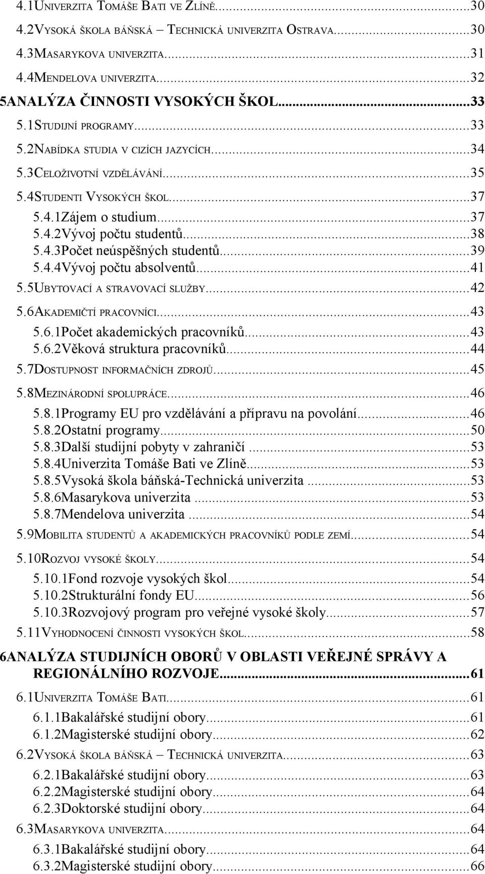 ..39 5.4.4Vývoj počtu absolventů...41 5.5UBYTOVACÍ A STRAVOVACÍ SLUŽBY...42 5.6AKADEMIČTÍ PRACOVNÍCI...43 5.6.1Počet akademických pracovníků...43 5.6.2Věková struktura pracovníků...44 5.