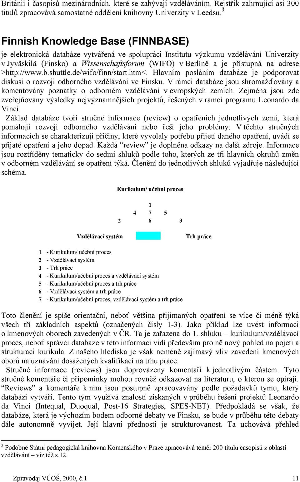 na adrese >http://www.b.shuttle.de/wifo/finn/start.htm<. Hlavním posláním databáze je podporovat diskusi o rozvoji odborného vzdělávání ve Finsku.