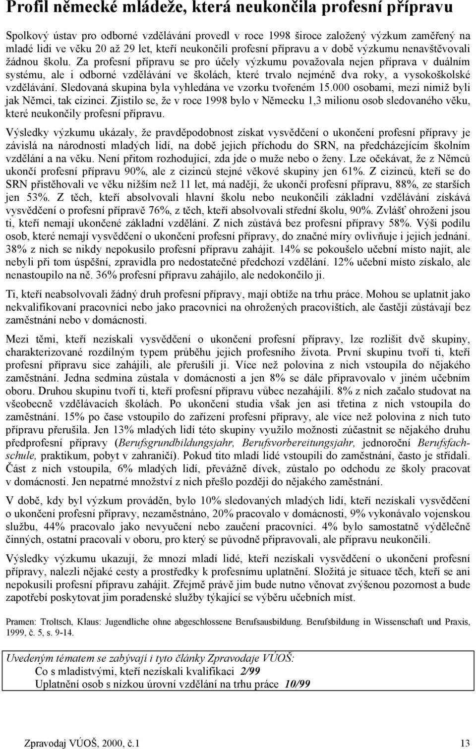 Za profesní přípravu se pro účely výzkumu považovala nejen příprava v duálním systému, ale i odborné vzdělávání ve školách, které trvalo nejméně dva roky, a vysokoškolské vzdělávání.