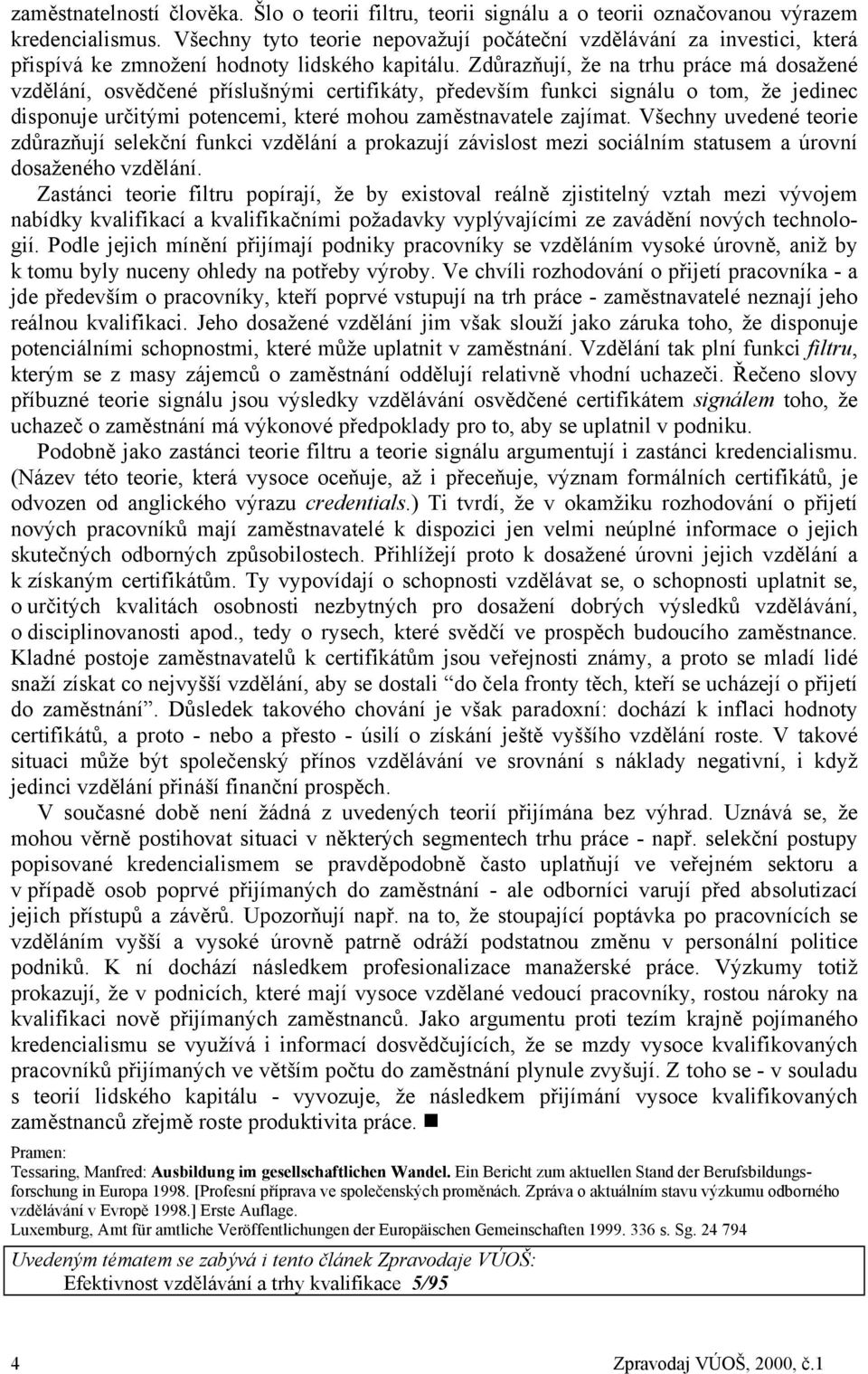 Zdůrazňují, že na trhu práce má dosažené vzdělání, osvědčené příslušnými certifikáty, především funkci signálu o tom, že jedinec disponuje určitými potencemi, které mohou zaměstnavatele zajímat.