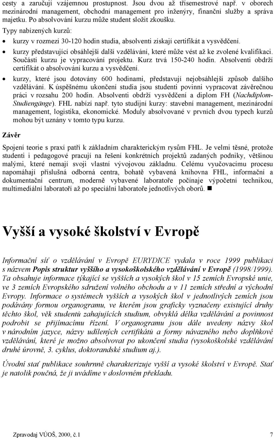 kurzy představující obsáhlejší další vzdělávání, které může vést až ke zvolené kvalifikaci. Součástí kurzu je vypracování projektu. Kurz trvá 150-240 hodin.