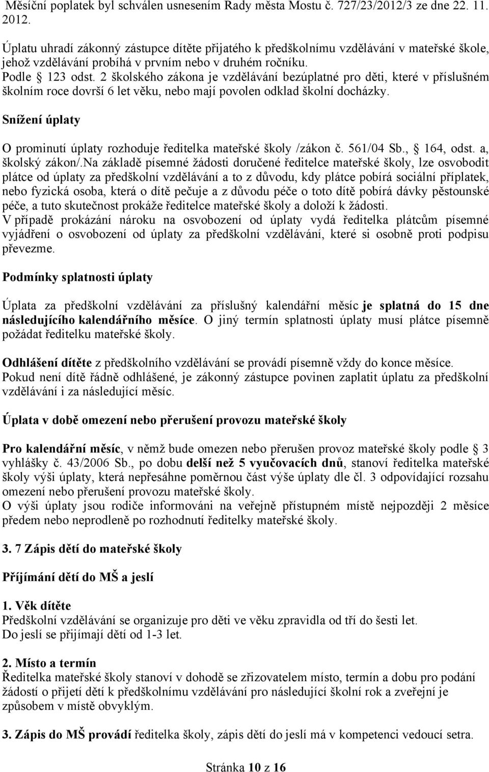 Snížení úplaty O prominutí úplaty rozhoduje ředitelka mateřské školy /zákon č 561/04 Sb, 164, odst a, školský zákon/na základě písemné žádosti doručené ředitelce mateřské školy, lze osvobodit plátce