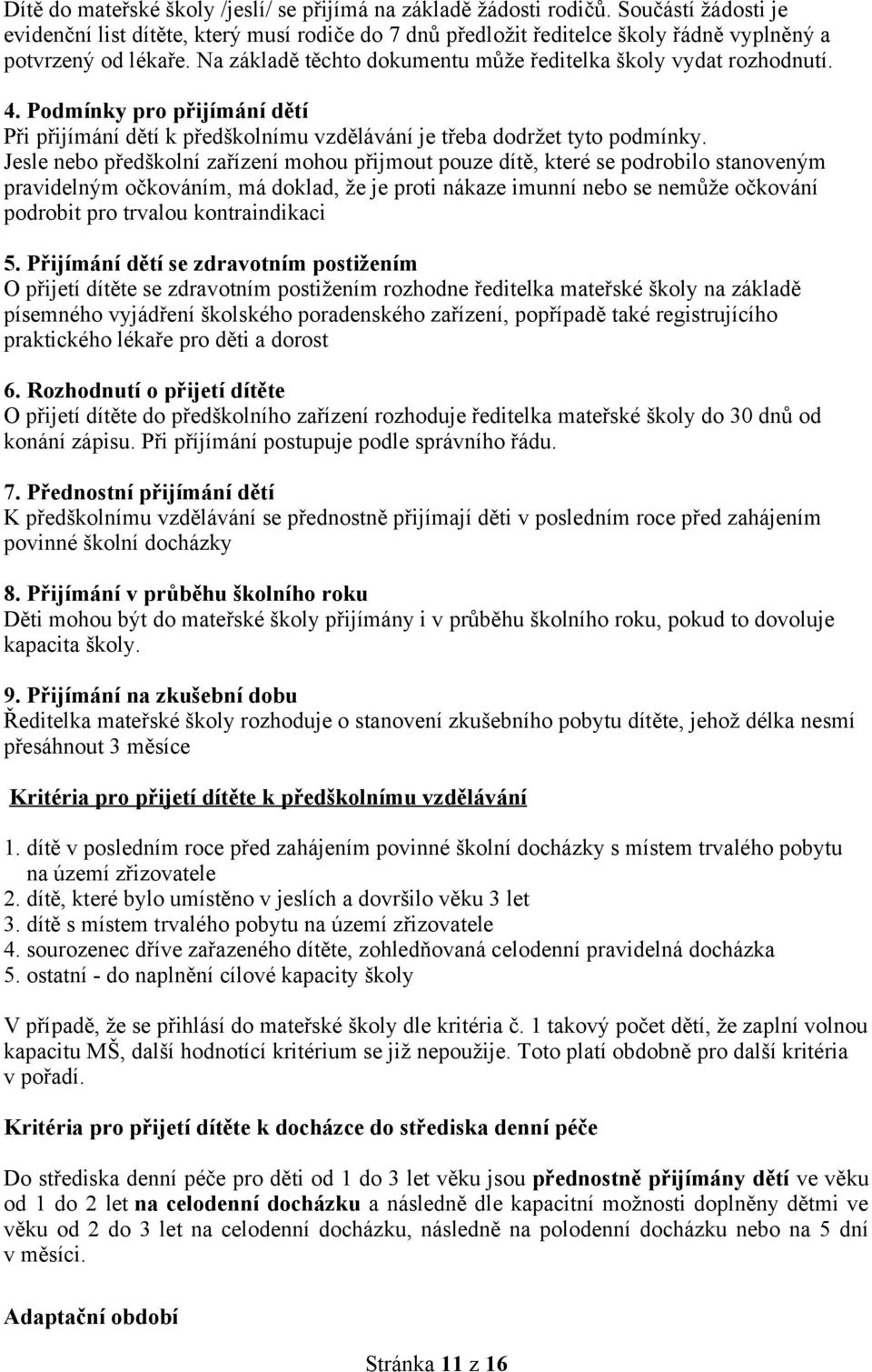 předškolní zařízení mohou přijmout pouze dítě, které se podrobilo stanoveným pravidelným očkováním, má doklad, že je proti nákaze imunní nebo se nemůže očkování podrobit pro trvalou kontraindikaci 5