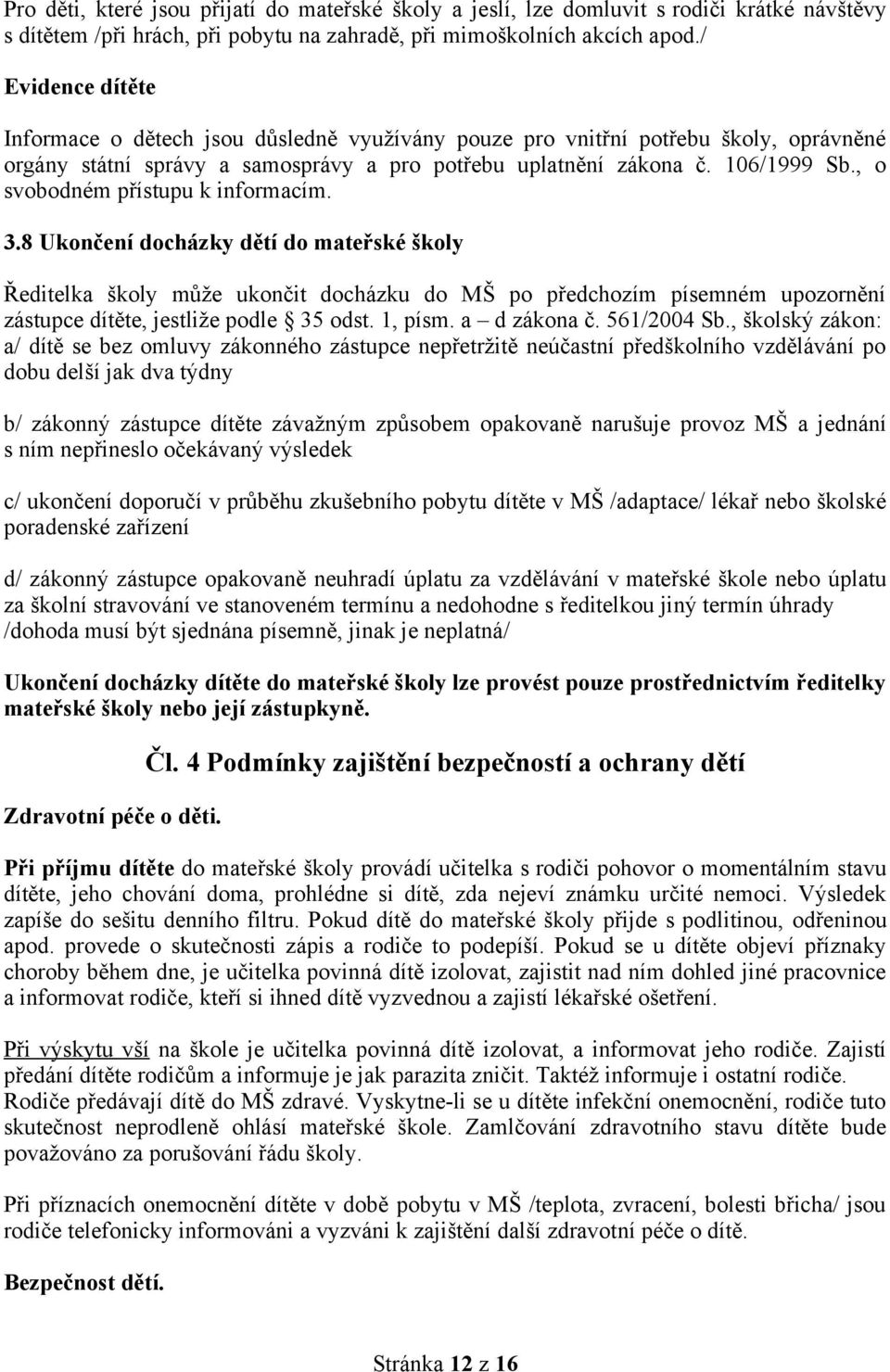 docházky dětí do mateřské školy Ředitelka školy může ukončit docházku do MŠ po předchozím písemném upozornění zástupce dítěte, jestliže podle 35 odst 1, písm a d zákona č 561/2004 Sb, školský zákon: