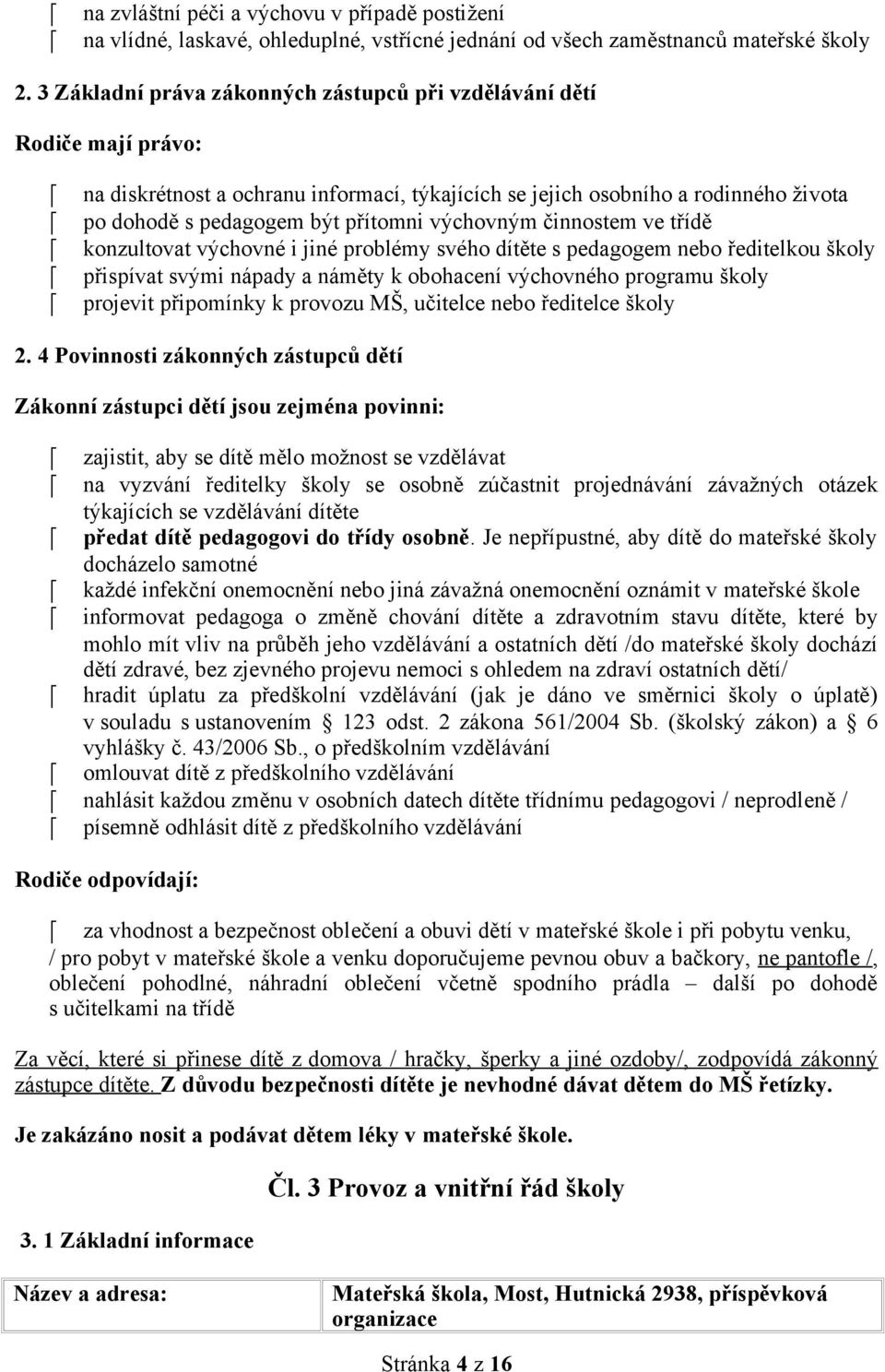 svého dítěte s pedagogem nebo ředitelkou školy přispívat svými nápady a náměty k obohacení výchovného programu školy projevit připomínky k provozu MŠ, učitelce nebo ředitelce školy 2 4 Povinnosti