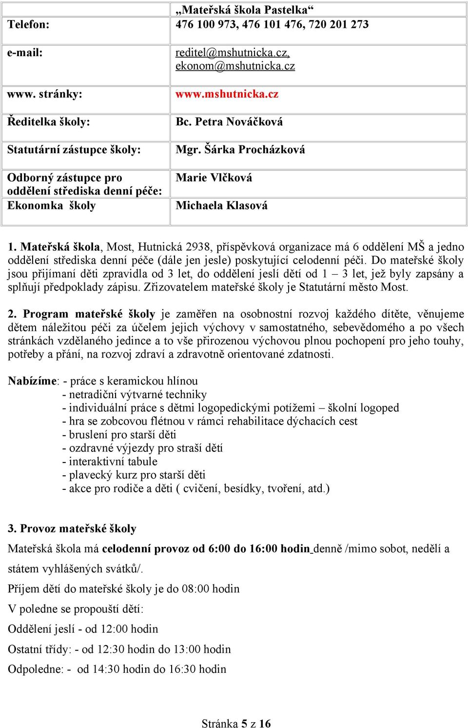 má 6 oddělení MŠ a jedno oddělení střediska denní péče (dále jen jesle) poskytující celodenní péči Do mateřské školy jsou přijímaní děti zpravidla od 3 let, do oddělení jeslí dětí od 1 3 let, jež