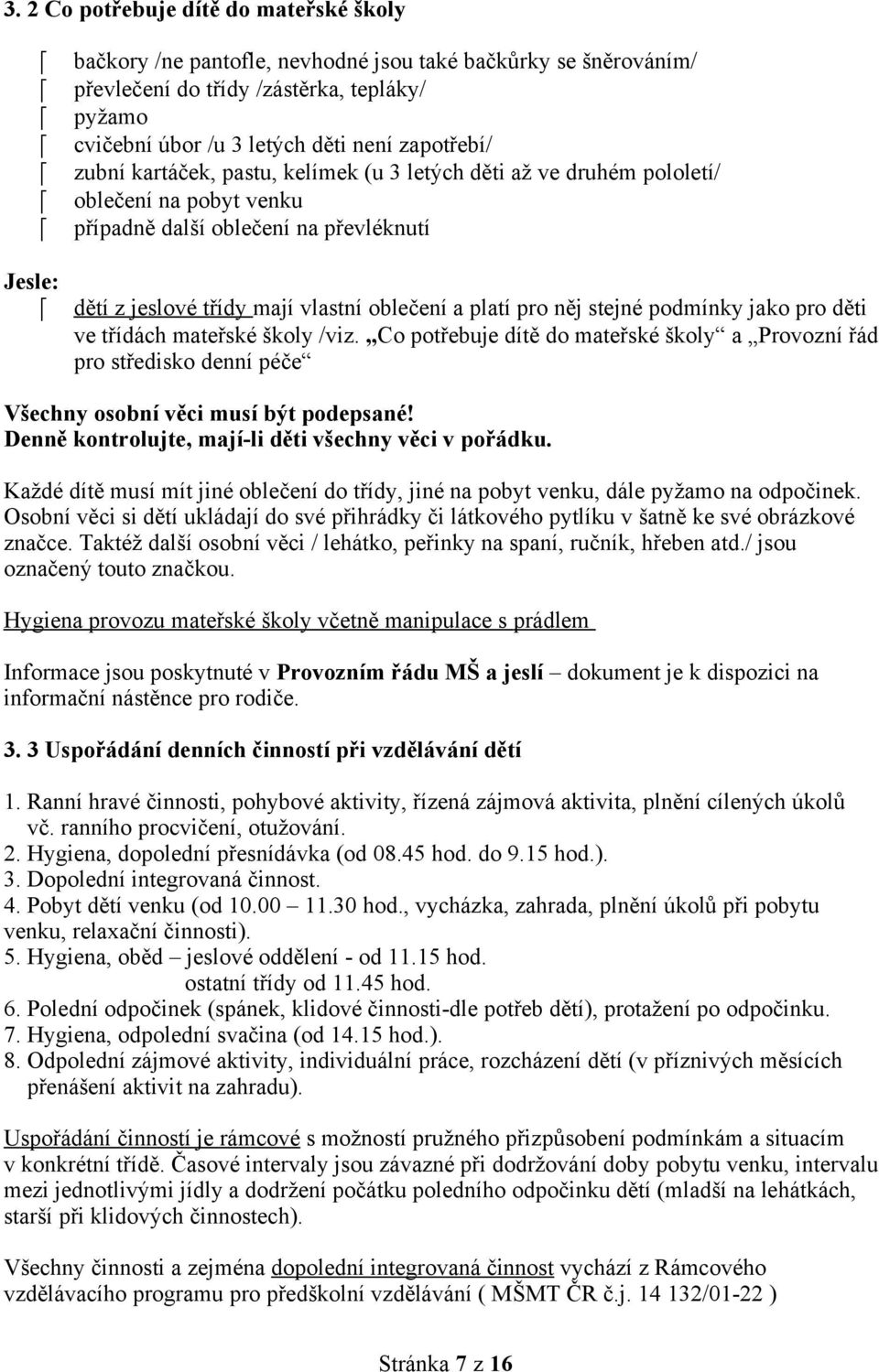 něj stejné podmínky jako pro děti ve třídách mateřské školy /viz Co potřebuje dítě do mateřské školy a Provozní řád pro středisko denní péče Všechny osobní věci musí být podepsané!