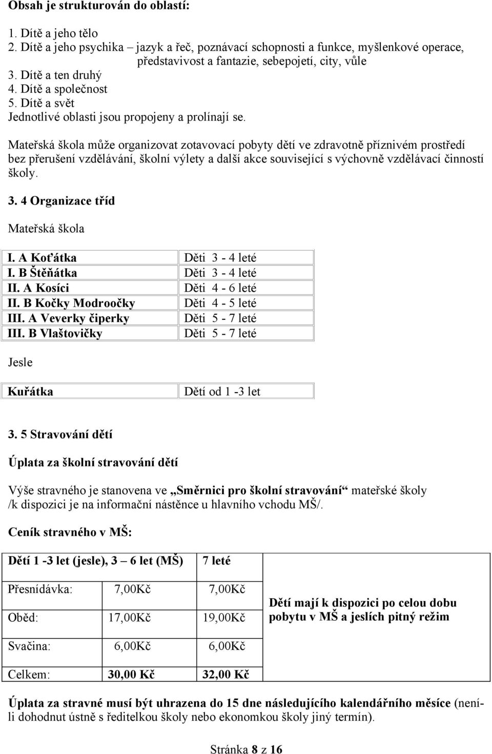 vzdělávání, školní výlety a další akce související s výchovně vzdělávací činností školy 3 4 Organizace tříd Mateřská škola I A Koťátka Děti 3-4 leté I B Štěňátka Děti 3-4 leté II A Kosíci Děti 4-6