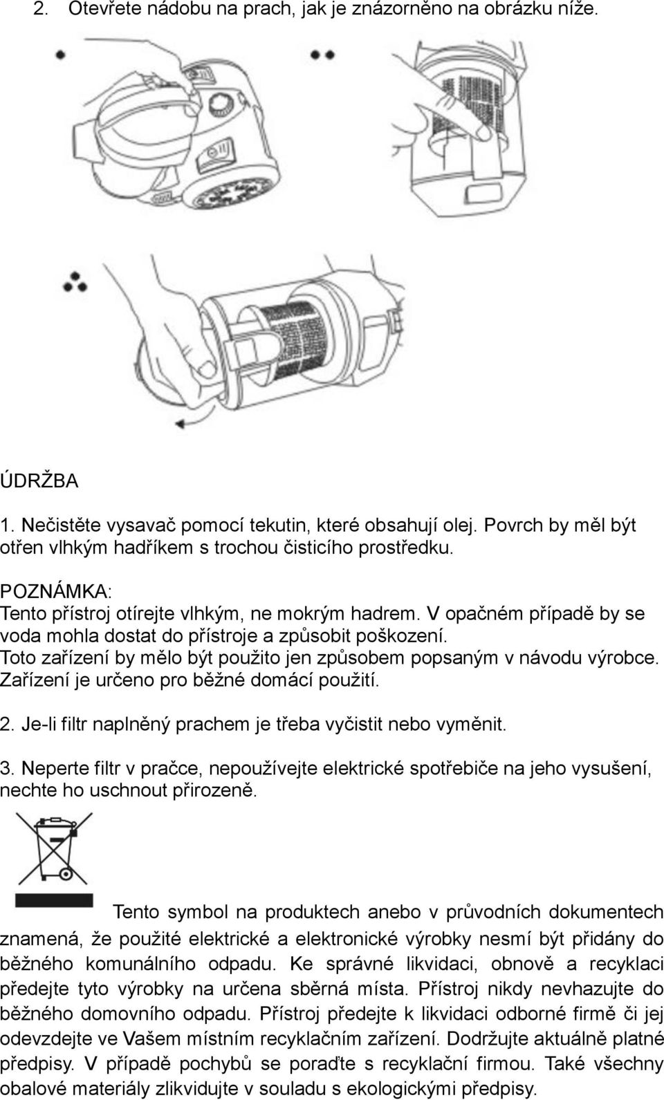 Toto zařízení by mělo být použito jen způsobem popsaným v návodu výrobce. Zařízení je určeno pro běžné domácí použití. 2. Je-li filtr naplněný prachem je třeba vyčistit nebo vyměnit. 3.