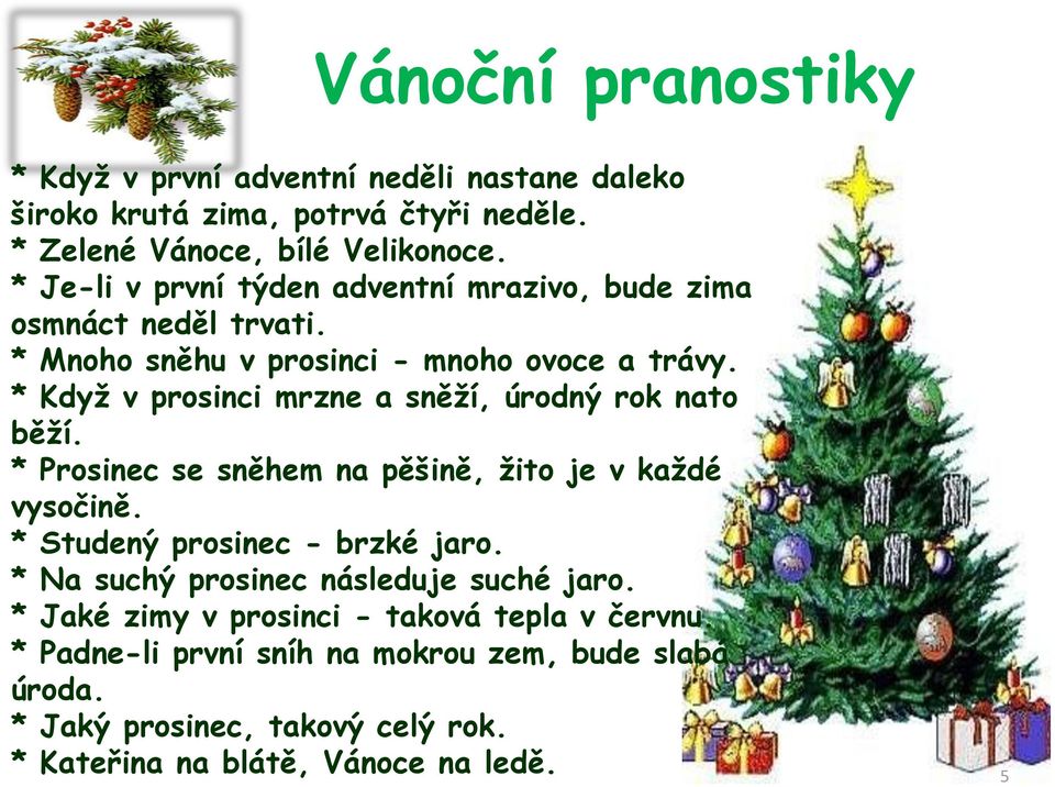 * Kdyţ v prosinci mrzne a sněţí, úrodný rok nato běţí. * Prosinec se sněhem na pěšině, ţito je v kaţdé vysočině. * Studený prosinec - brzké jaro.