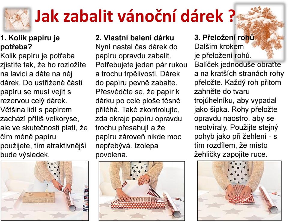 2. Vlastní balení dárku Nyní nastal čas dárek do papíru opravdu zabalit. Potřebujete jeden pár rukou a trochu trpělivosti. Dárek do papíru pevně zabalte.